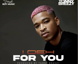 Tonny Breezy – I Deh For You